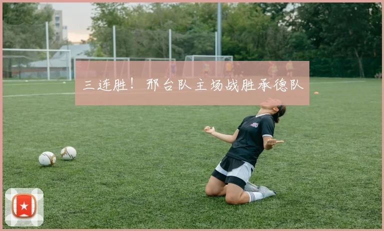 三连胜!邢台队主场战胜承德队