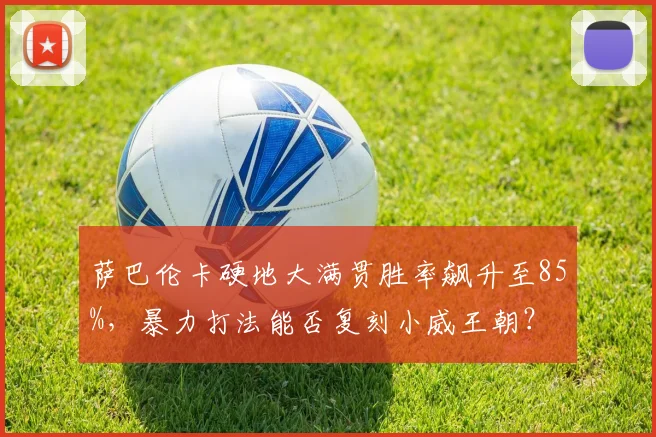 萨巴伦卡硬地大满贯胜率飙升至85%,暴力打法能否复刻小威王朝?