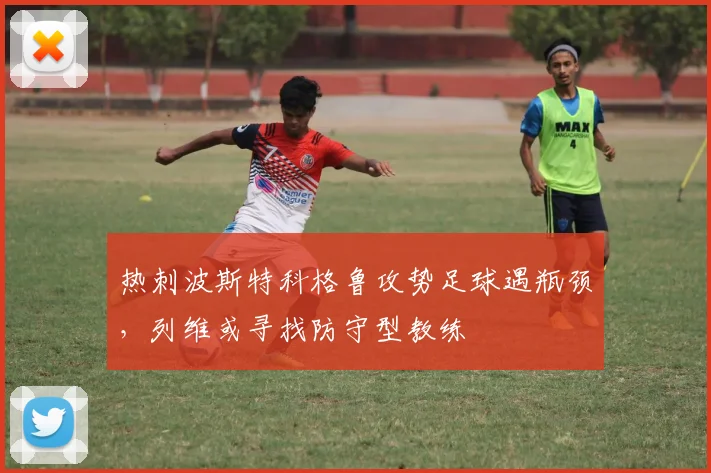 热刺波斯特科格鲁攻势足球遇瓶颈,列维或寻找防守型教练