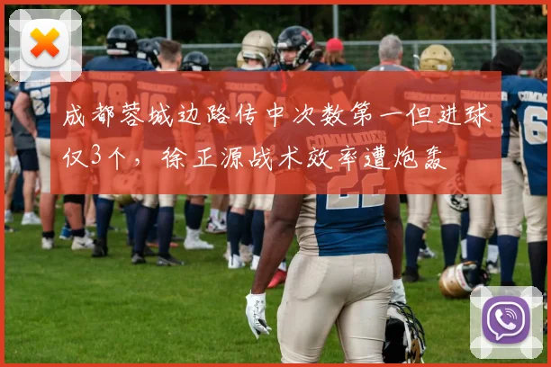 成都蓉城边路传中次数第一但进球仅3个，徐正源战术效率遭炮轰
