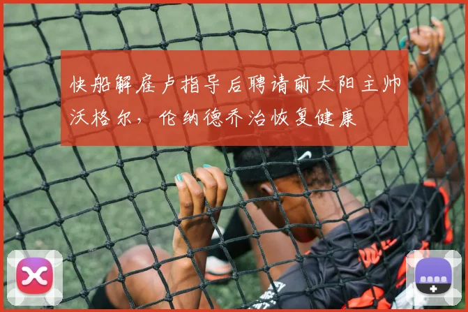 快船解雇卢指导后聘请前太阳主帅沃格尔,伦纳德乔治恢复健康